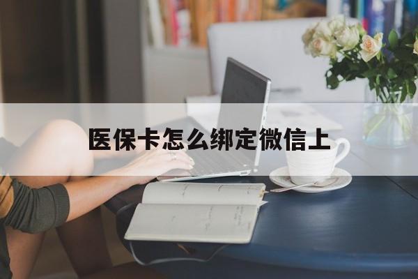 进贤最新医保卡怎么绑定微信上方法分析(最方便真实的进贤医保卡如何绑定在微信方法)
