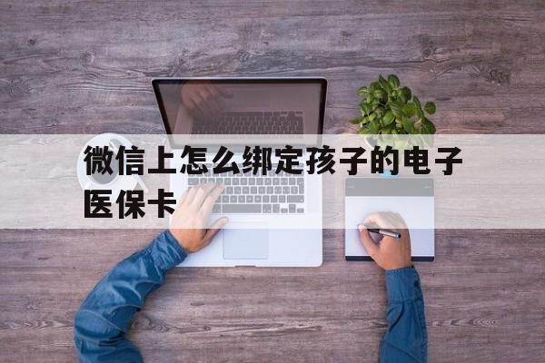 进贤最新微信上怎么绑定孩子的电子医保卡方法分析(最方便真实的进贤如何在微信上绑定孩子医保卡方法)