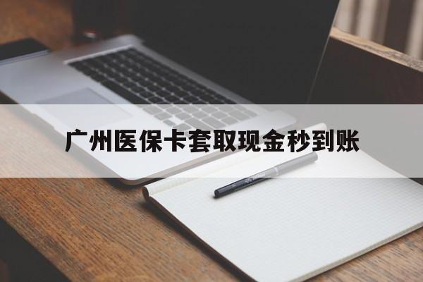 进贤最新广州医保卡套取现金秒到账方法分析(最方便真实的进贤医保卡套现案例2024方法)