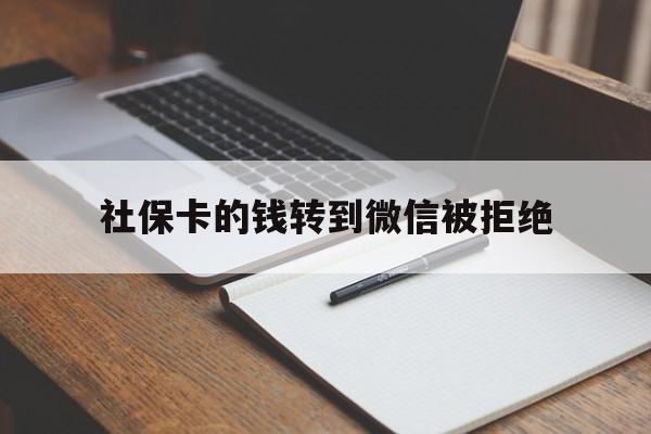 进贤最新社保卡的钱转到微信被拒绝方法分析(最方便真实的进贤社保卡转进去的钱转不出来了怎么办?方法)