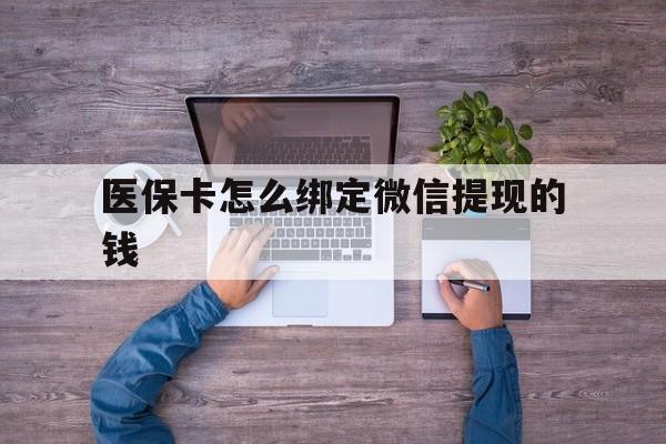 进贤最新医保卡怎么绑定微信提现的钱方法分析(最方便真实的进贤医保卡怎么绑定在微信上方法)